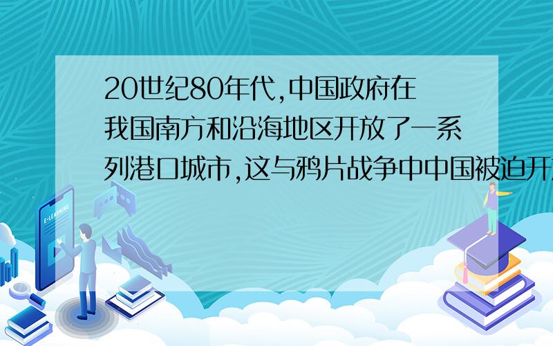 20世纪80年代,中国政府在我国南方和沿海地区开放了一系列港口城市,这与鸦片战争中中国被迫开放对口岸有何区别