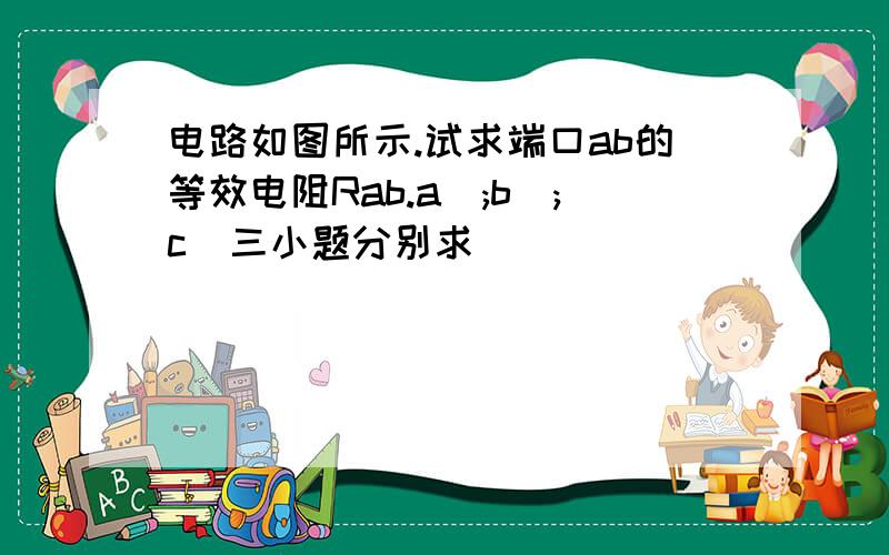 电路如图所示.试求端口ab的等效电阻Rab.a);b);c)三小题分别求