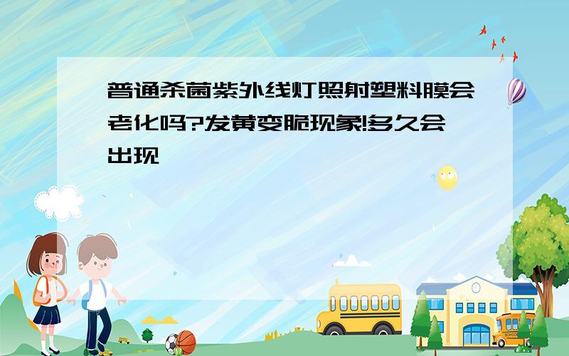 普通杀菌紫外线灯照射塑料膜会老化吗?发黄变脆现象!多久会出现