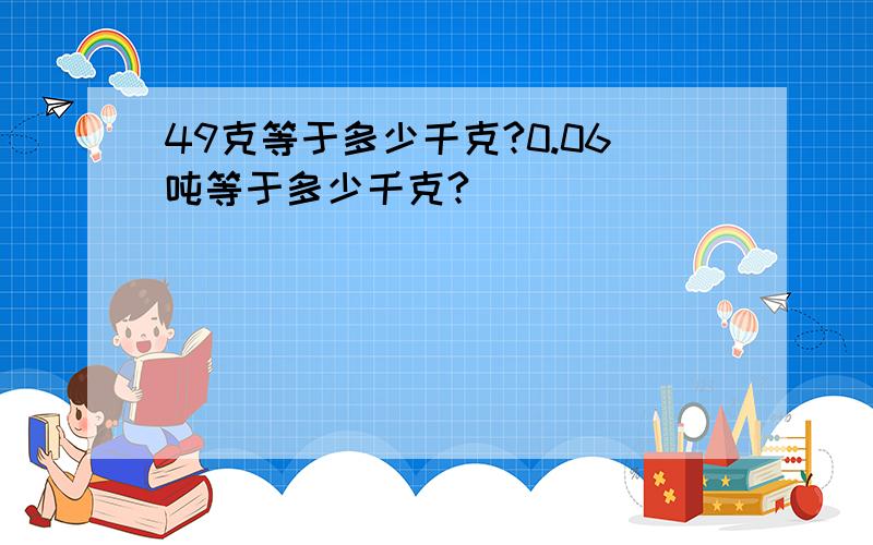 49克等于多少千克?0.06吨等于多少千克?