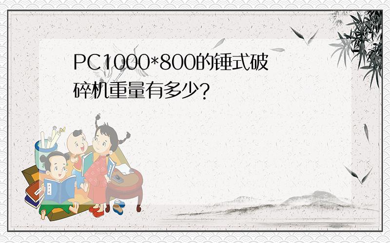 PC1000*800的锤式破碎机重量有多少?