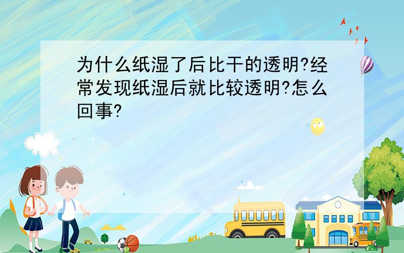 为什么纸湿了后比干的透明?经常发现纸湿后就比较透明?怎么回事?