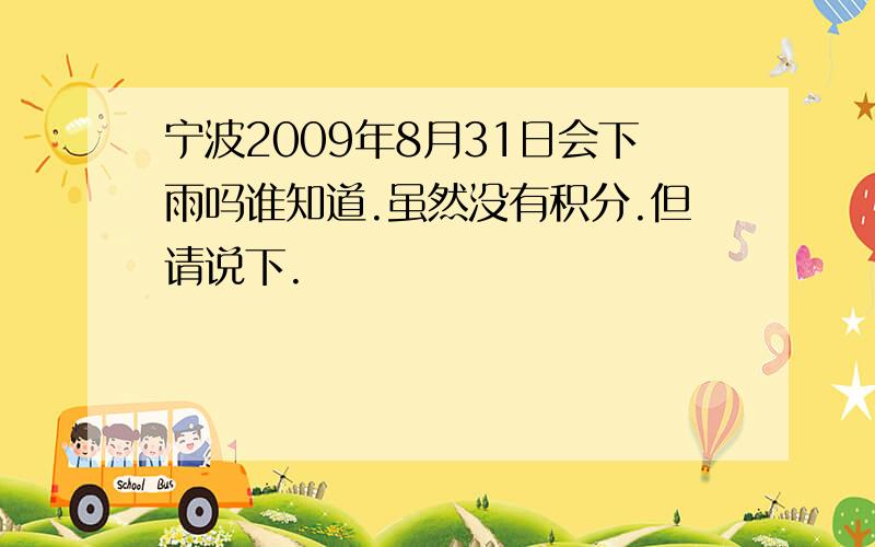 宁波2009年8月31日会下雨吗谁知道.虽然没有积分.但请说下.