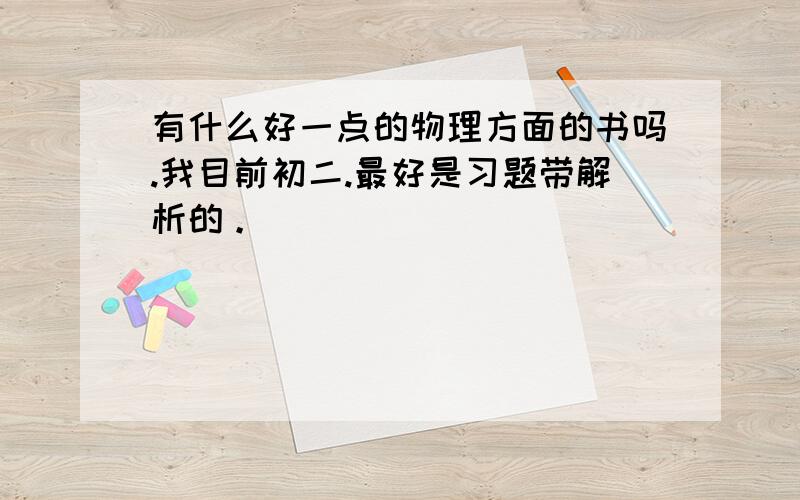 有什么好一点的物理方面的书吗.我目前初二.最好是习题带解析的。