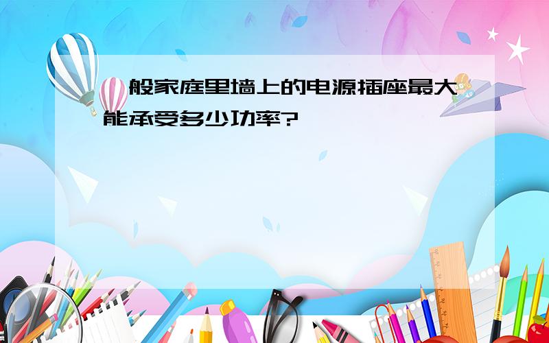 一般家庭里墙上的电源插座最大能承受多少功率?