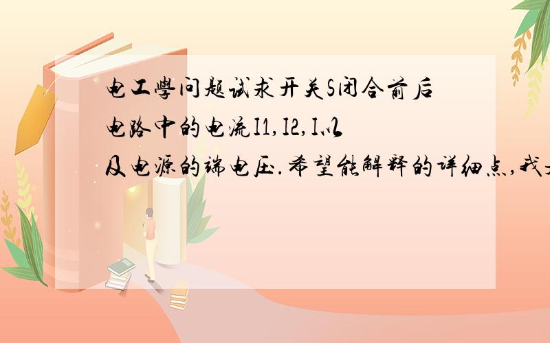 电工学问题试求开关S闭合前后电路中的电流I1,I2,I以及电源的端电压.希望能解释的详细点,我是初学者