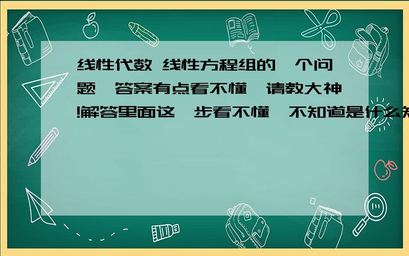 线性代数 线性方程组的一个问题,答案有点看不懂,请教大神!解答里面这一步看不懂,不知道是什么知识点给遗忘了.请教大神!非常感谢!