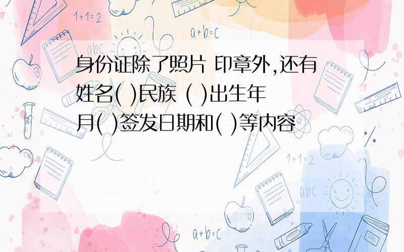 身份证除了照片 印章外,还有姓名( )民族 ( )出生年月( )签发日期和( )等内容