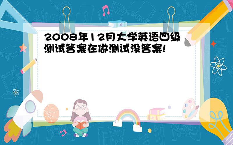 2008年12月大学英语四级测试答案在做测试没答案!