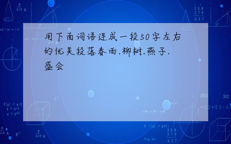 用下面词语连成一段50字左右的优美段落春雨.柳树.燕子.盛会