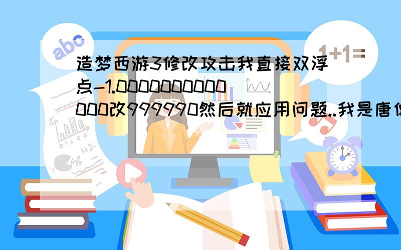 造梦西游3修改攻击我直接双浮点-1.0000000000000改999990然后就应用问题..我是唐僧如果搜索00 00 00 00 00 00 F0 BF 00 00 00 00 00 00 24 40什么都搜不到,怎么改攻击?另外改宠物是搜索什么数值类型,由什么