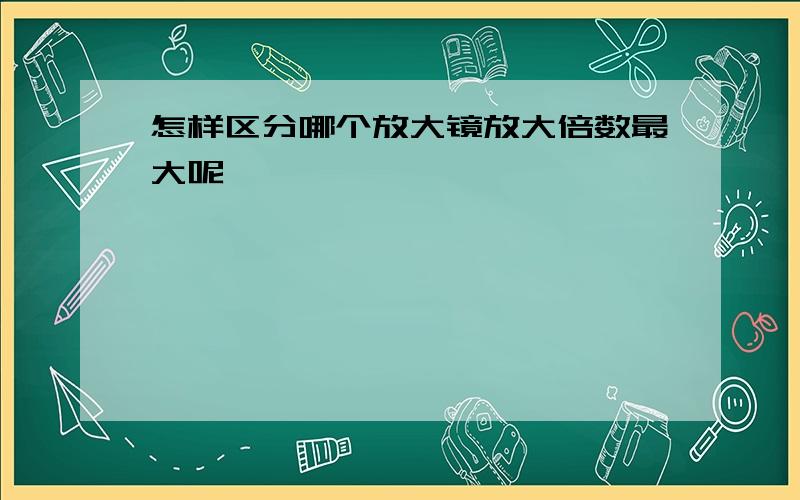 怎样区分哪个放大镜放大倍数最大呢