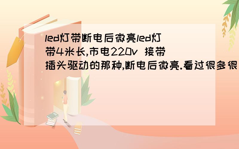 led灯带断电后微亮led灯带4米长,市电220v 接带插头驱动的那种,断电后微亮.看过很多很多答案试过,都不管用