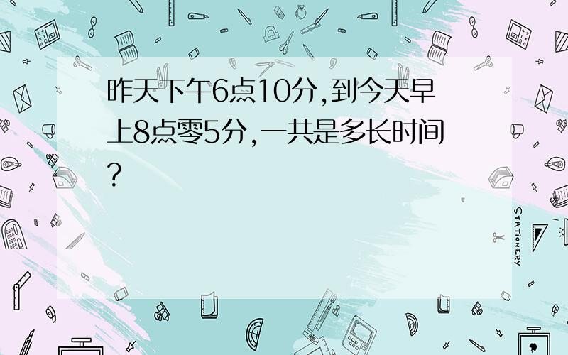 昨天下午6点10分,到今天早上8点零5分,一共是多长时间?