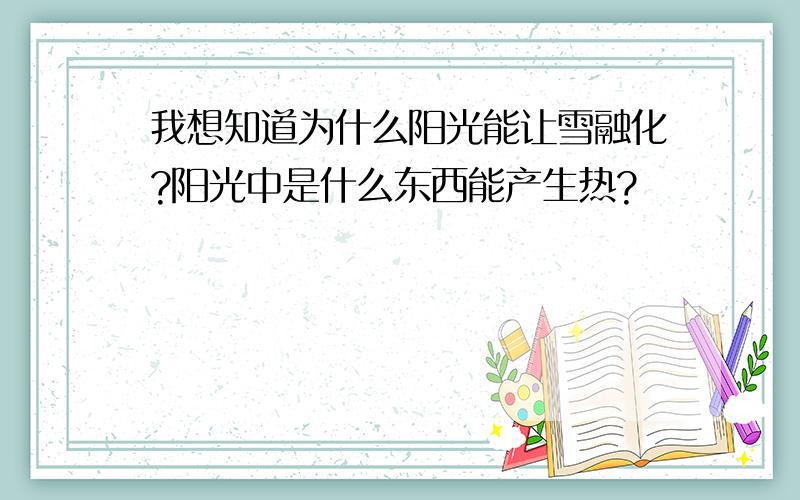 我想知道为什么阳光能让雪融化?阳光中是什么东西能产生热?