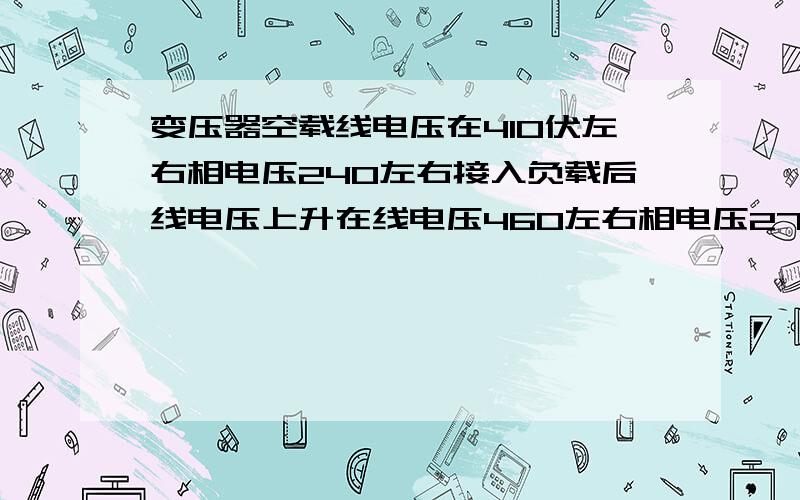 变压器空载线电压在410伏左右相电压240左右接入负载后线电压上升在线电压460左右相电压270左右10/0.4kv变压器630kva,接入负载后a相电流430安 B相390安C相450安在变压器低压接线柱测的,在各个用