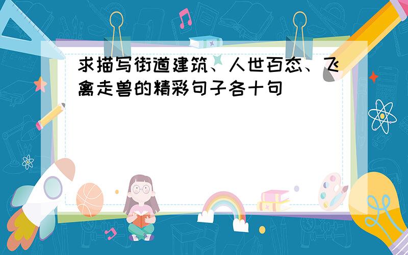 求描写街道建筑、人世百态、飞禽走兽的精彩句子各十句