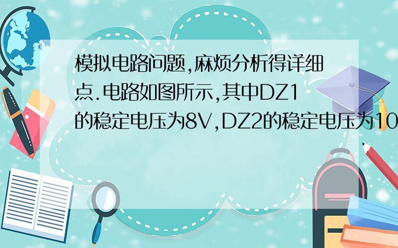 模拟电路问题,麻烦分析得详细点.电路如图所示,其中DZ1的稳定电压为8V,DZ2的稳定电压为10V,它们的正向压降为0.7V,则输出电压为（       ）A:18V     B:2V      C:8.7V      D:10.7V