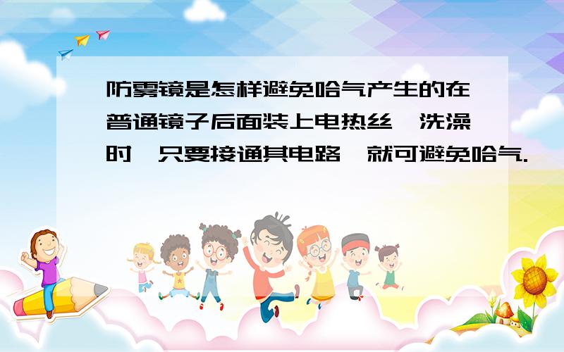 防雾镜是怎样避免哈气产生的在普通镜子后面装上电热丝,洗澡时,只要接通其电路,就可避免哈气.