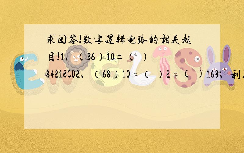 求回答!数字逻辑电路的相关题目!1、（36）10=（ ）8421BCD2、（68）10=（ ）2=( )163、利用卡诺图化简逻辑函数F（A、B、C、D）=∑m4（0,2,8,10,11,12,13,14,15） m后面那个4是个小4在m右上方和平方米2一