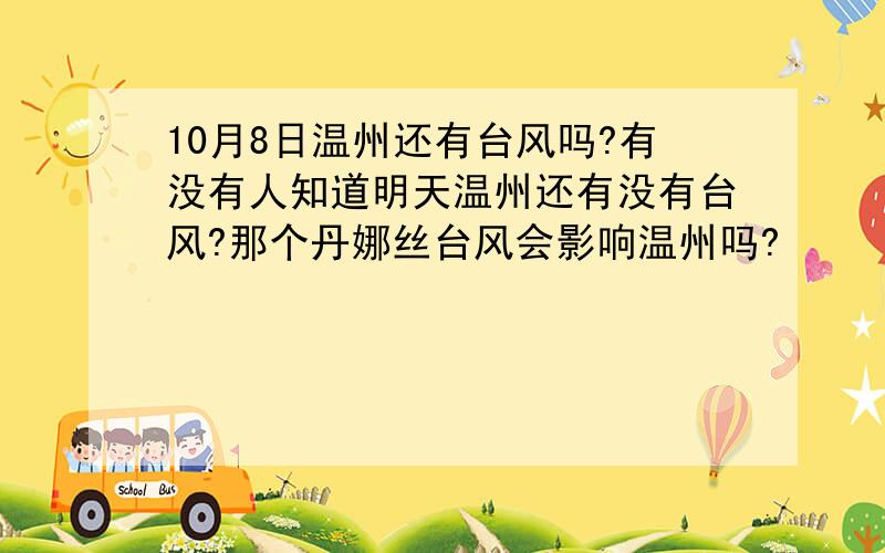 10月8日温州还有台风吗?有没有人知道明天温州还有没有台风?那个丹娜丝台风会影响温州吗?