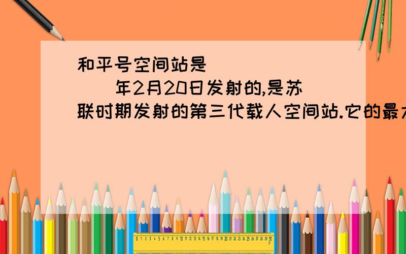 和平号空间站是_________年2月20日发射的,是苏联时期发射的第三代载人空间站.它的最大特点是有6个对接口