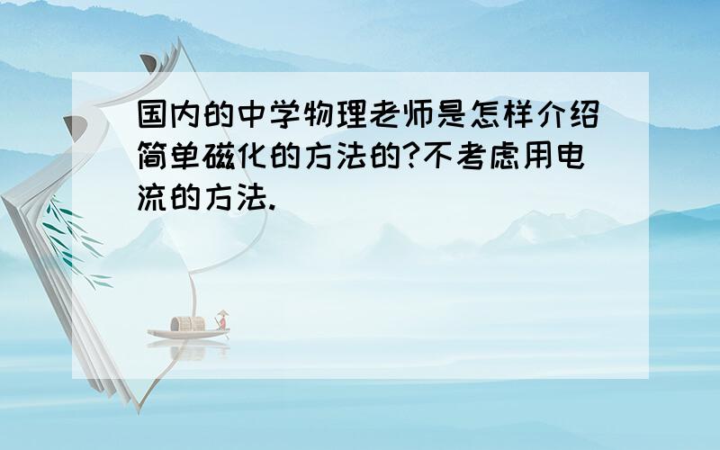 国内的中学物理老师是怎样介绍简单磁化的方法的?不考虑用电流的方法.