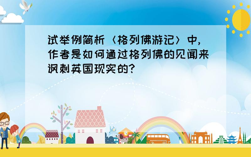 试举例简析＜格列佛游记＞中,作者是如何通过格列佛的见闻来讽刺英国现实的?