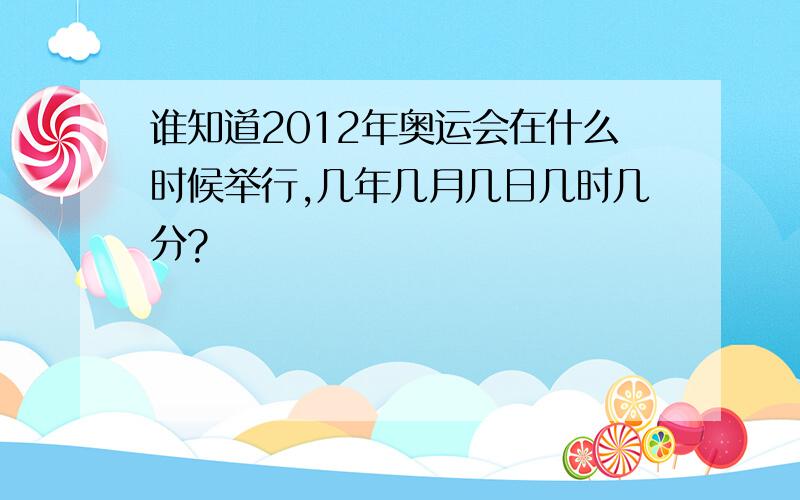 谁知道2012年奥运会在什么时候举行,几年几月几日几时几分?