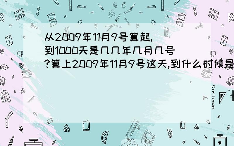 从2009年11月9号算起,到1000天是几几年几月几号?算上2009年11月9号这天,到什么时候是整1000天?