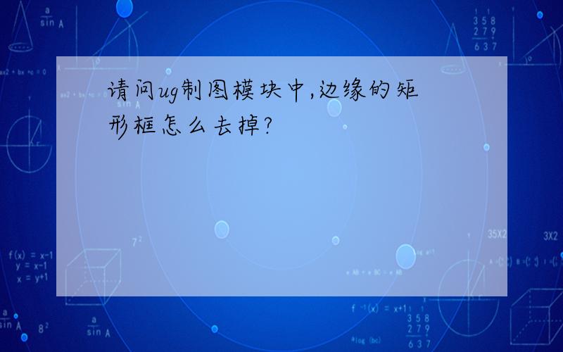 请问ug制图模块中,边缘的矩形框怎么去掉?