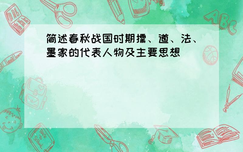 简述春秋战国时期儒、道、法、墨家的代表人物及主要思想