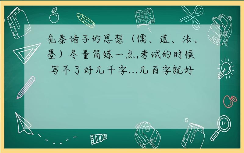 先秦诸子的思想（儒、道、法、墨）尽量简练一点,考试的时候 写不了好几千字...几百字就好