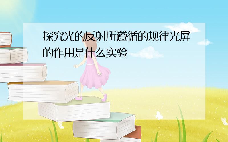 探究光的反射所遵循的规律光屏的作用是什么实验