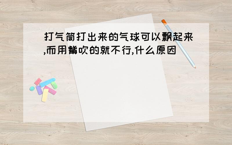 打气筒打出来的气球可以飘起来,而用觜吹的就不行,什么原因