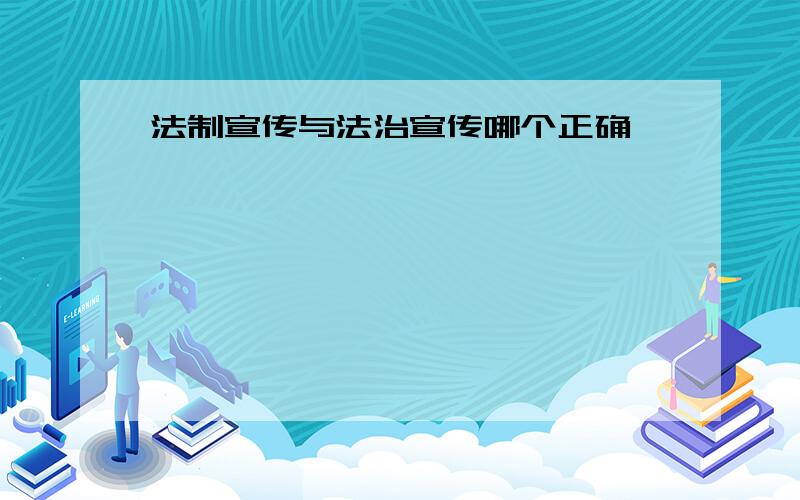 法制宣传与法治宣传哪个正确