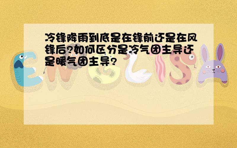 冷锋降雨到底是在锋前还是在风锋后?如何区分是冷气团主导还是暖气团主导?