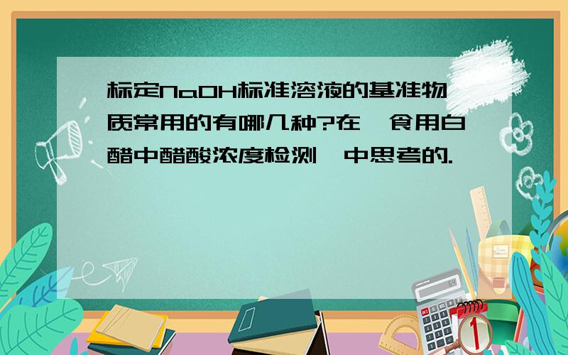 标定NaOH标准溶液的基准物质常用的有哪几种?在《食用白醋中醋酸浓度检测》中思考的.