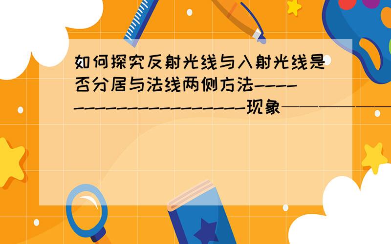 如何探究反射光线与入射光线是否分居与法线两侧方法--------------------现象——————————————————————————————结论——————————————————