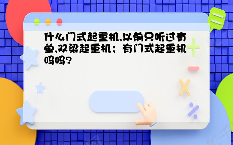 什么门式起重机,以前只听过有单,双梁起重机；有门式起重机吗吗?