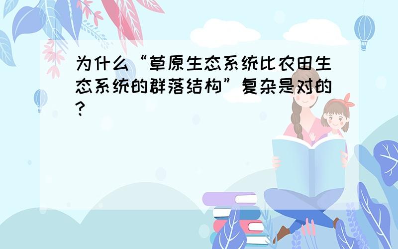 为什么“草原生态系统比农田生态系统的群落结构”复杂是对的?