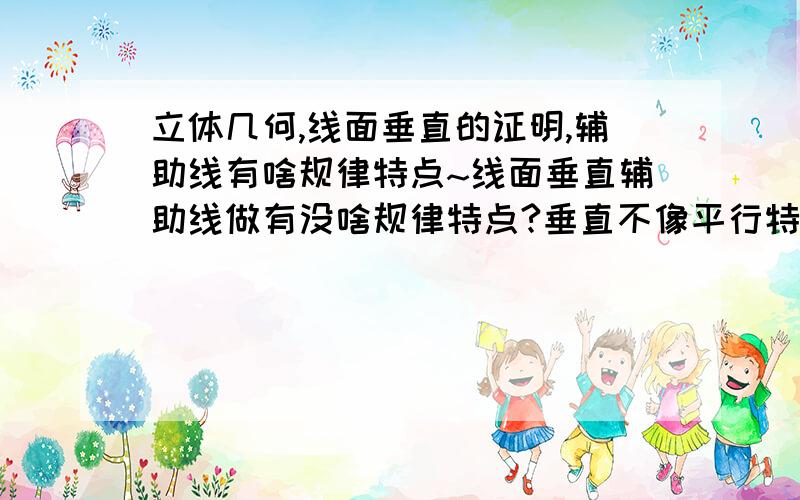 立体几何,线面垂直的证明,辅助线有啥规律特点~线面垂直辅助线做有没啥规律特点?垂直不像平行特别不好看出来,每次不会做看参考答案,总惊叹这辅助线是怎么想出来的.