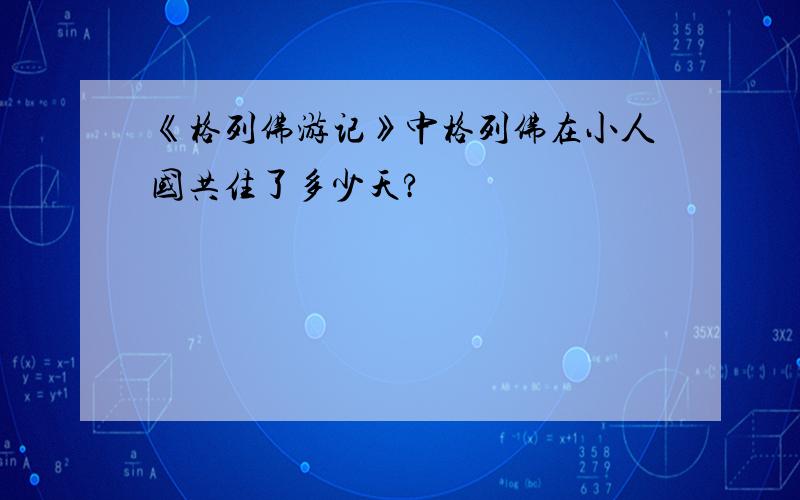 《格列佛游记》中格列佛在小人国共住了多少天?