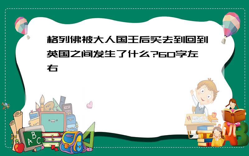 格列佛被大人国王后买去到回到英国之间发生了什么?60字左右