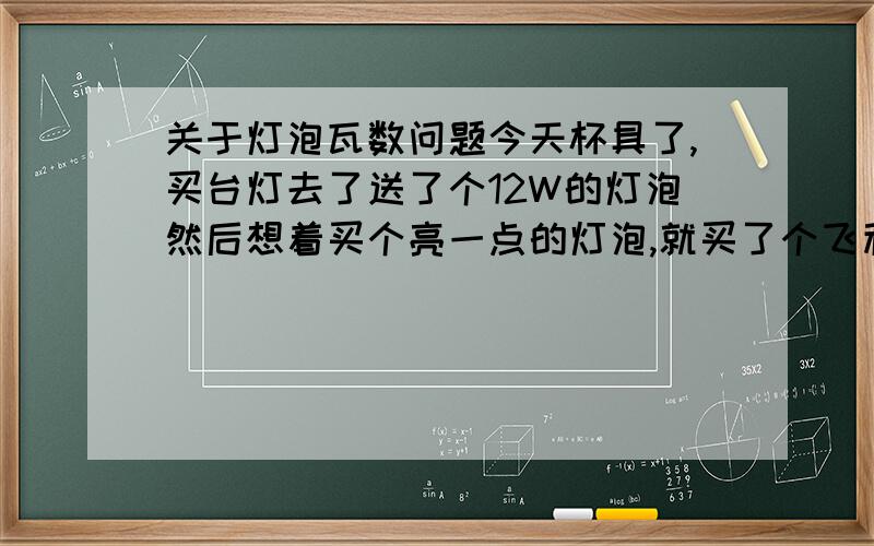 关于灯泡瓦数问题今天杯具了,买台灯去了送了个12W的灯泡然后想着买个亮一点的灯泡,就买了个飞利浦的14W的灯泡,结果回家才发先上面写了个MAX 12W我如果用十四瓦的灯泡会不会…有问题?内