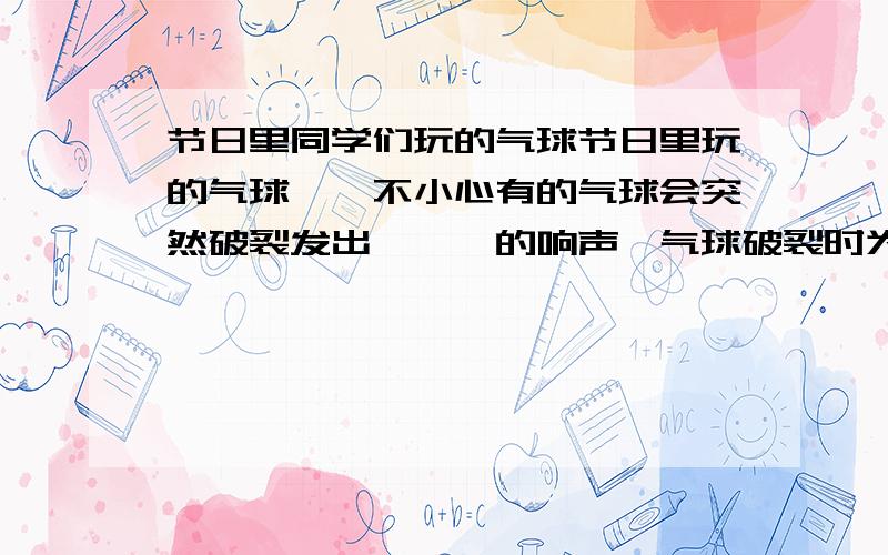 节日里同学们玩的气球节日里玩的气球,一不小心有的气球会突然破裂发出