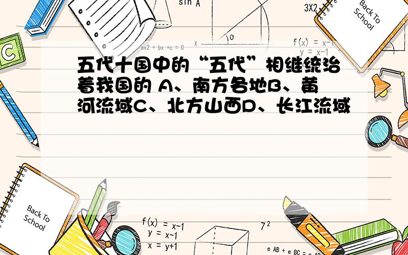 五代十国中的“五代”相继统治着我国的 A、南方各地B、黄河流域C、北方山西D、长江流域