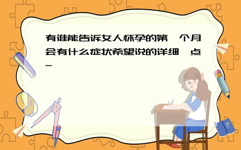 有谁能告诉女人怀孕的第一个月会有什么症状希望说的详细一点~