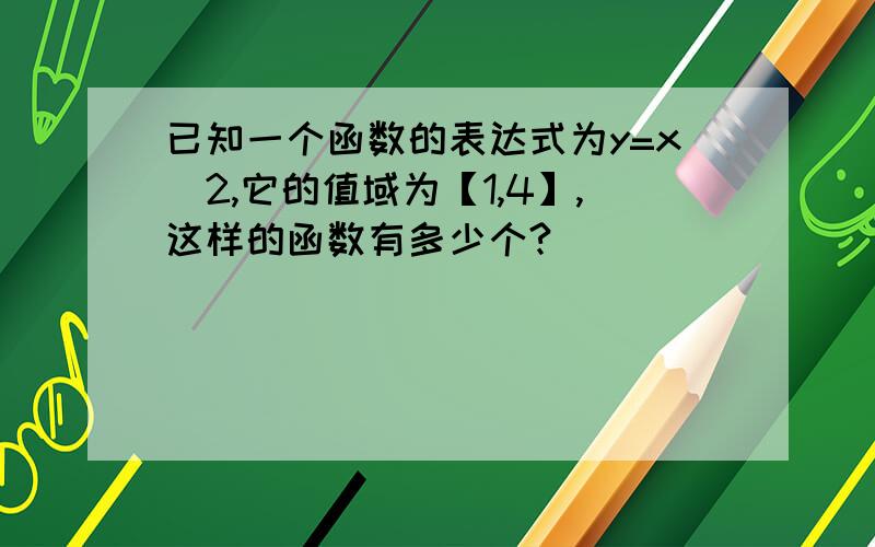 已知一个函数的表达式为y=x^2,它的值域为【1,4】,这样的函数有多少个?