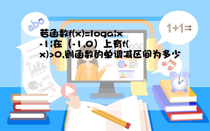 若函数f(x)=loga|x-1|在（-1,0）上有f(x)>0,则函数的单调减区间为多少